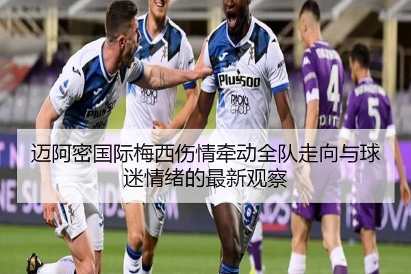 迈阿密国际梅西伤情牵动全队走向与球迷情绪的最新观察