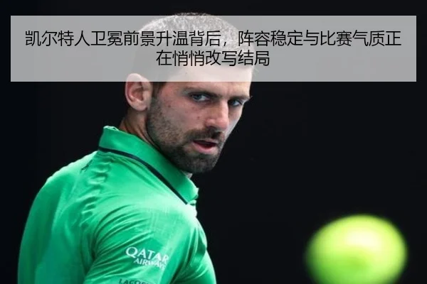 凯尔特人卫冕前景升温背后，阵容稳定与比赛气质正在悄悄改写结局（hth）
