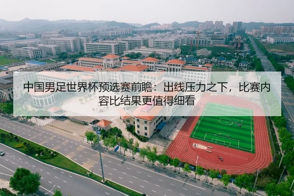 中国男足世界杯预选赛前瞻：出线压力之下，比赛内容比结果更值得细看（hth）